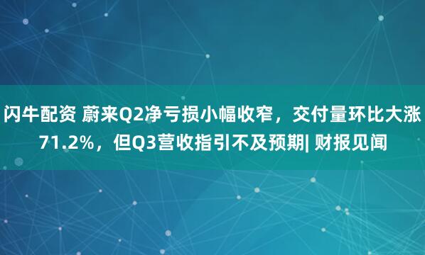闪牛配资 蔚来Q2净亏损小幅收窄，交付量环比大涨71.2%，但Q3营收指引不及预期| 财报见闻
