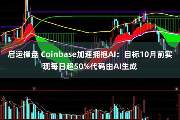 启运操盘 Coinbase加速拥抱AI：目标10月前实现每日超50%代码由AI生成