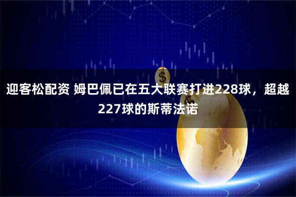 迎客松配资 姆巴佩已在五大联赛打进228球，超越227球的斯蒂法诺