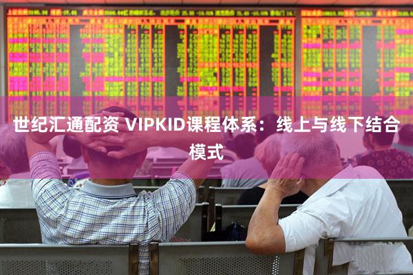 世纪汇通配资 VIPKID课程体系：线上与线下结合模式