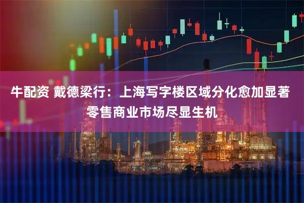 牛配资 戴德梁行：上海写字楼区域分化愈加显著 零售商业市场尽显生机