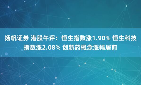 扬帆证券 港股午评：恒生指数涨1.90% 恒生科技指数涨2.08% 创新药概念涨幅居前
