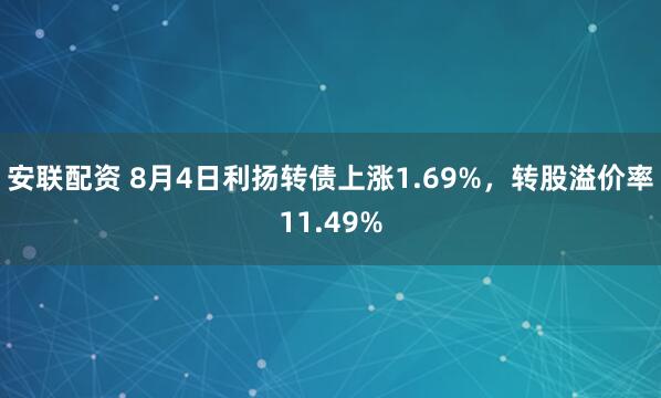 安联配资 8月4日利扬转债上涨1.69%，转股溢价率11.49%