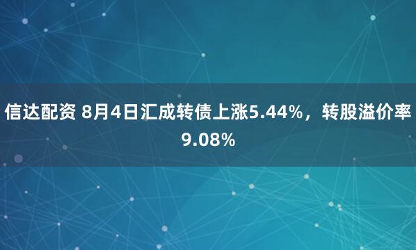 信达配资 8月4日汇成转债上涨5.44%，转股溢价率9.08%