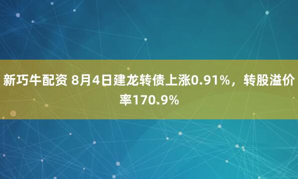 新巧牛配资 8月4日建龙转债上涨0.91%，转股溢价率170.9%