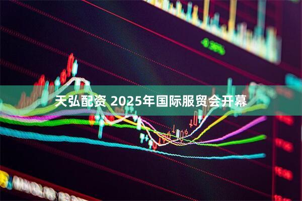 天弘配资 2025年国际服贸会开幕