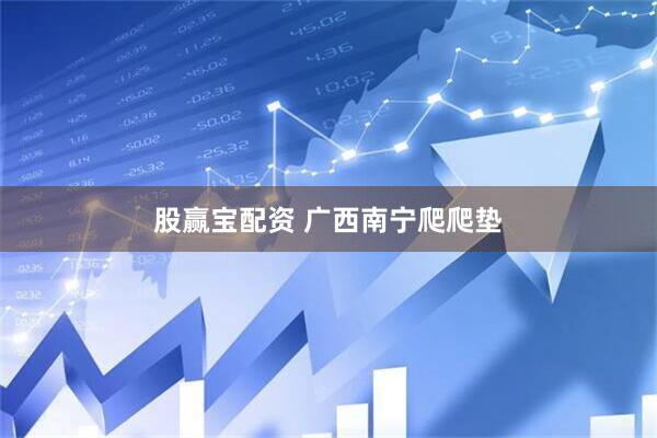 股赢宝配资 广西南宁爬爬垫